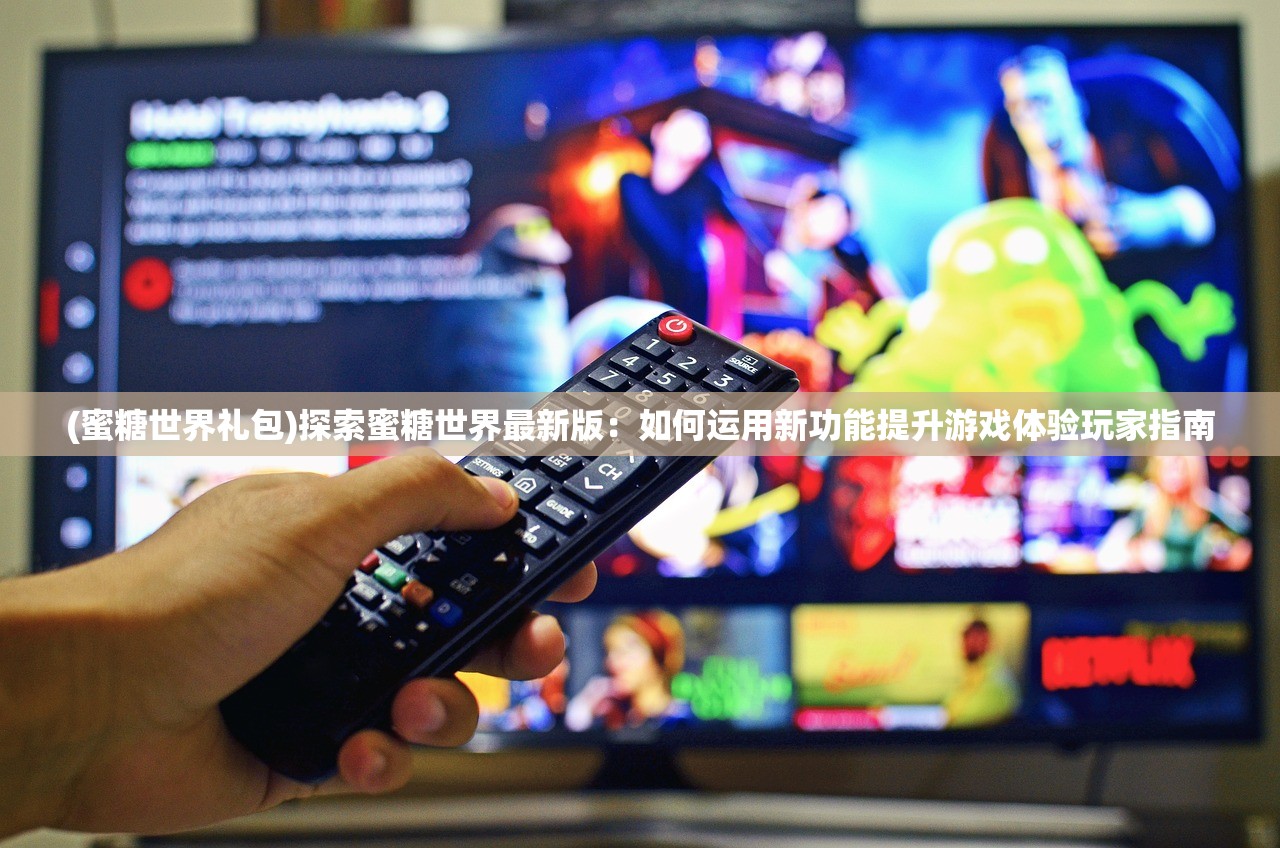 (蜜糖世界礼包)探索蜜糖世界最新版：如何运用新功能提升游戏体验玩家指南
