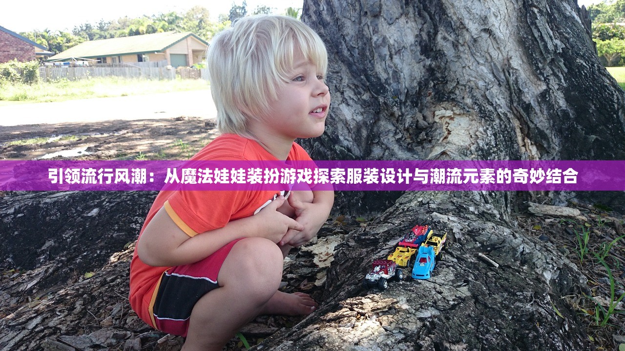 引领流行风潮：从魔法娃娃装扮游戏探索服装设计与潮流元素的奇妙结合