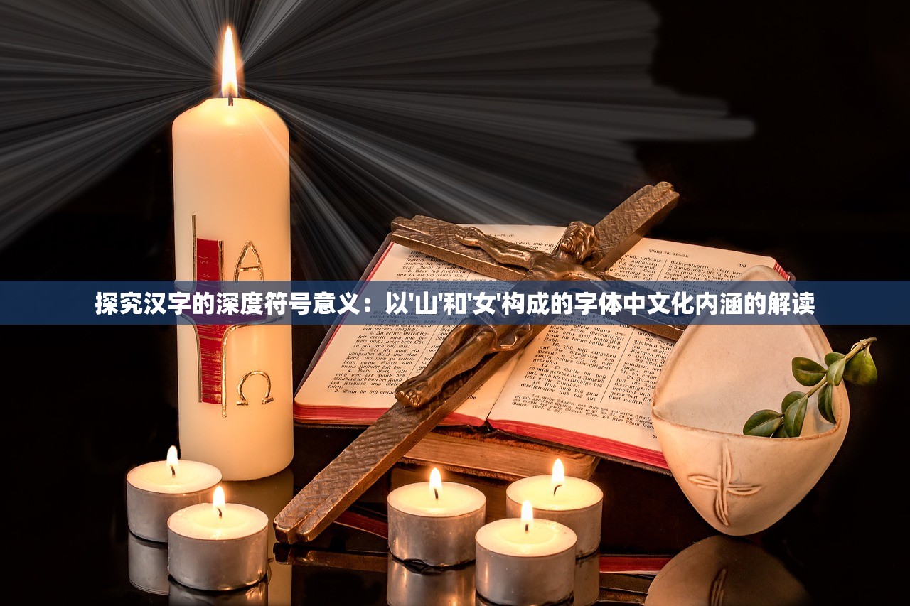 探究汉字的深度符号意义：以'山'和'女'构成的字体中文化内涵的解读