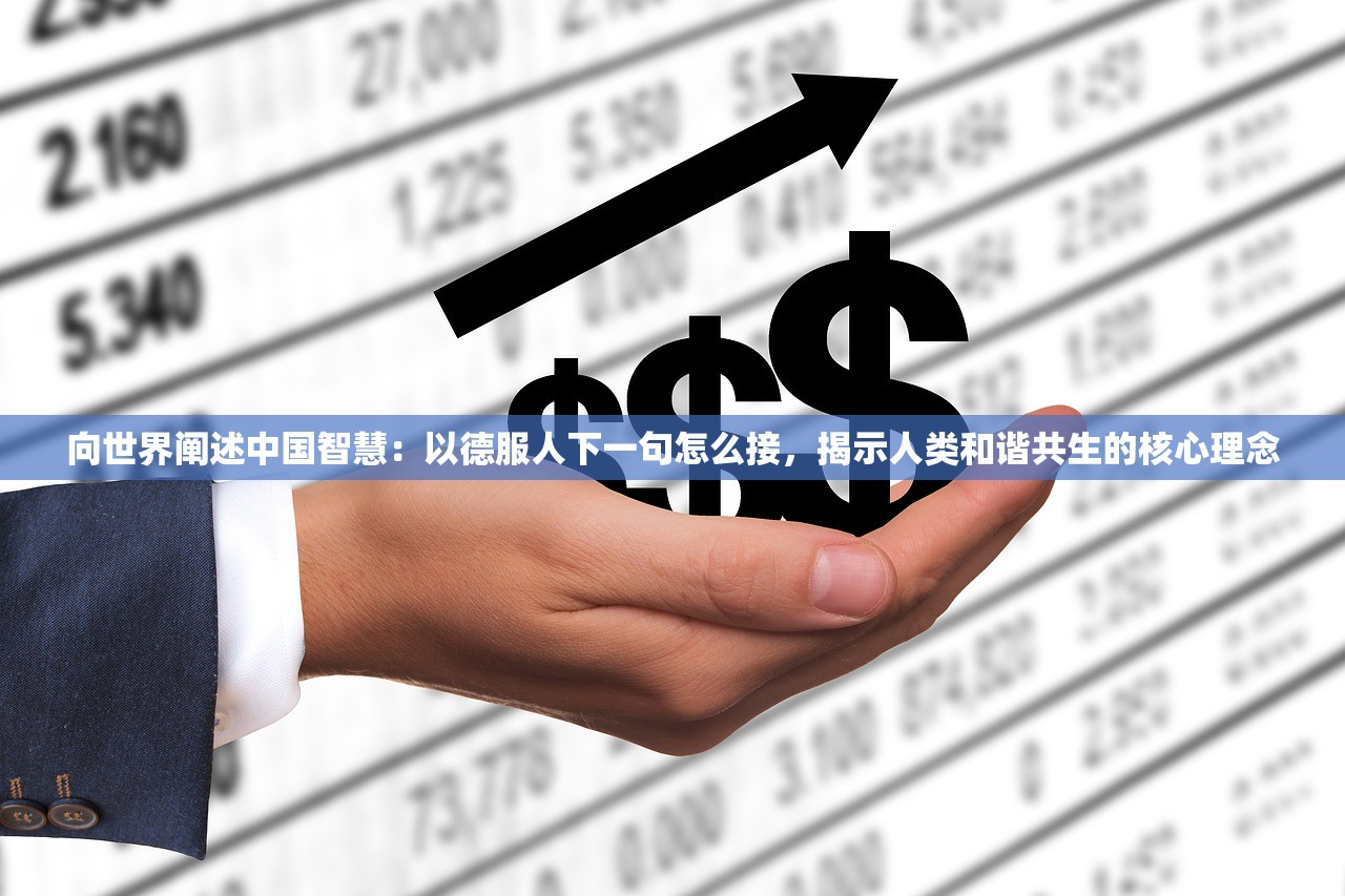 向世界阐述中国智慧：以德服人下一句怎么接，揭示人类和谐共生的核心理念