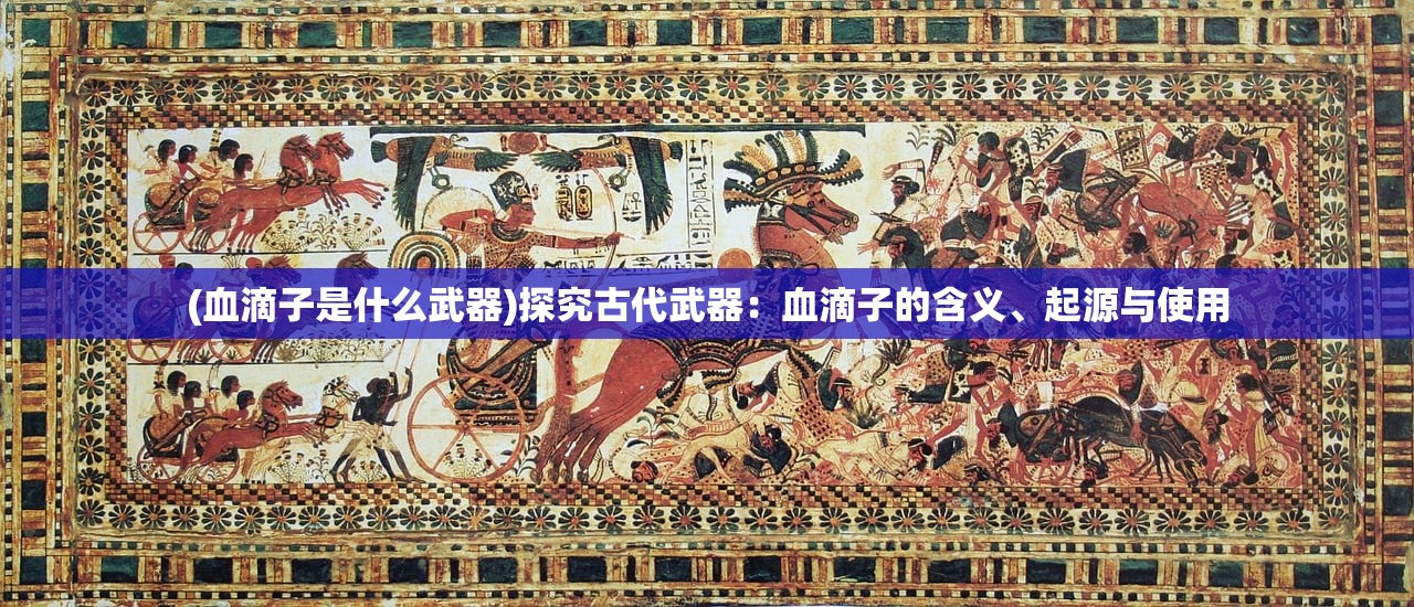 (血滴子是什么武器)探究古代武器：血滴子的含义、起源与使用