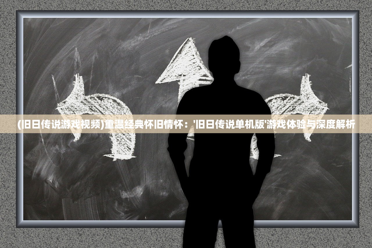 (旧日传说游戏视频)重温经典怀旧情怀：'旧日传说单机版'游戏体验与深度解析