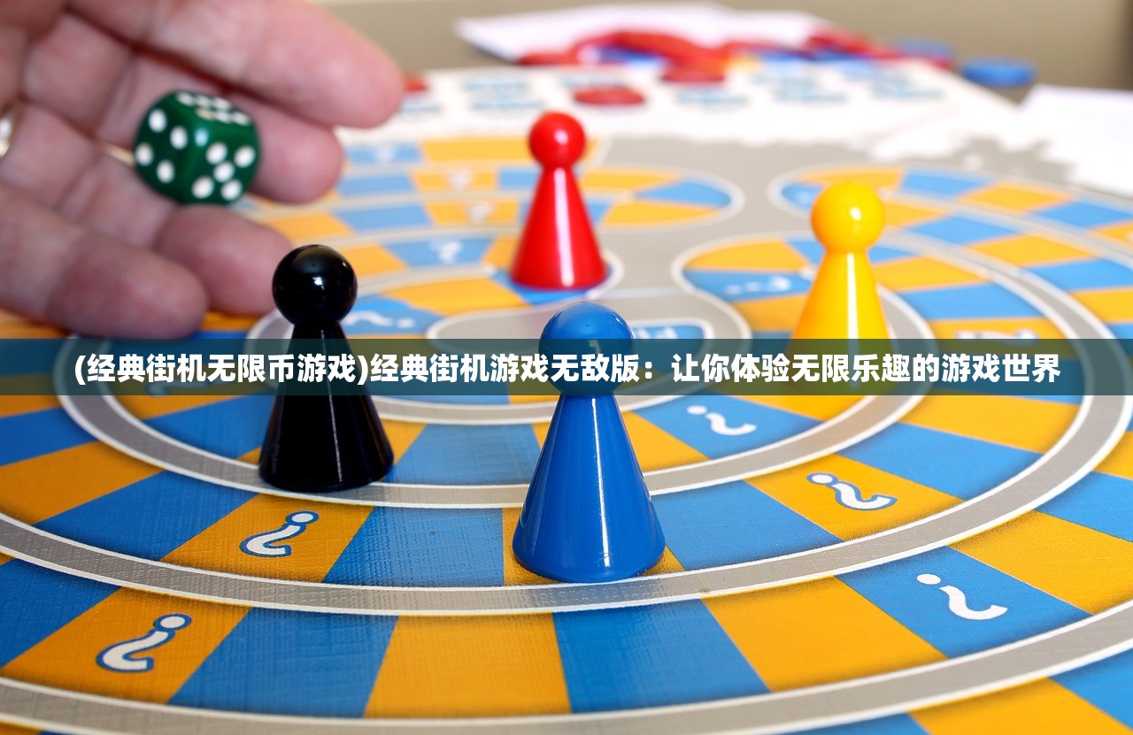 (经典街机无限币游戏)经典街机游戏无敌版：让你体验无限乐趣的游戏世界
