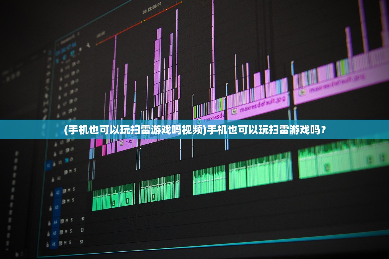 (手机也可以玩扫雷游戏吗视频)手机也可以玩扫雷游戏吗？