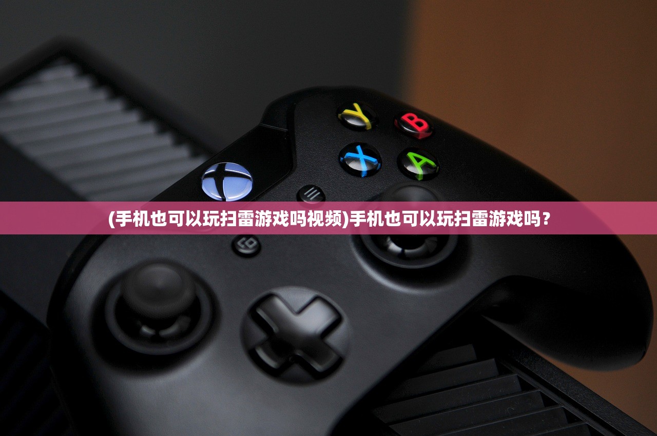 (手机也可以玩扫雷游戏吗视频)手机也可以玩扫雷游戏吗？