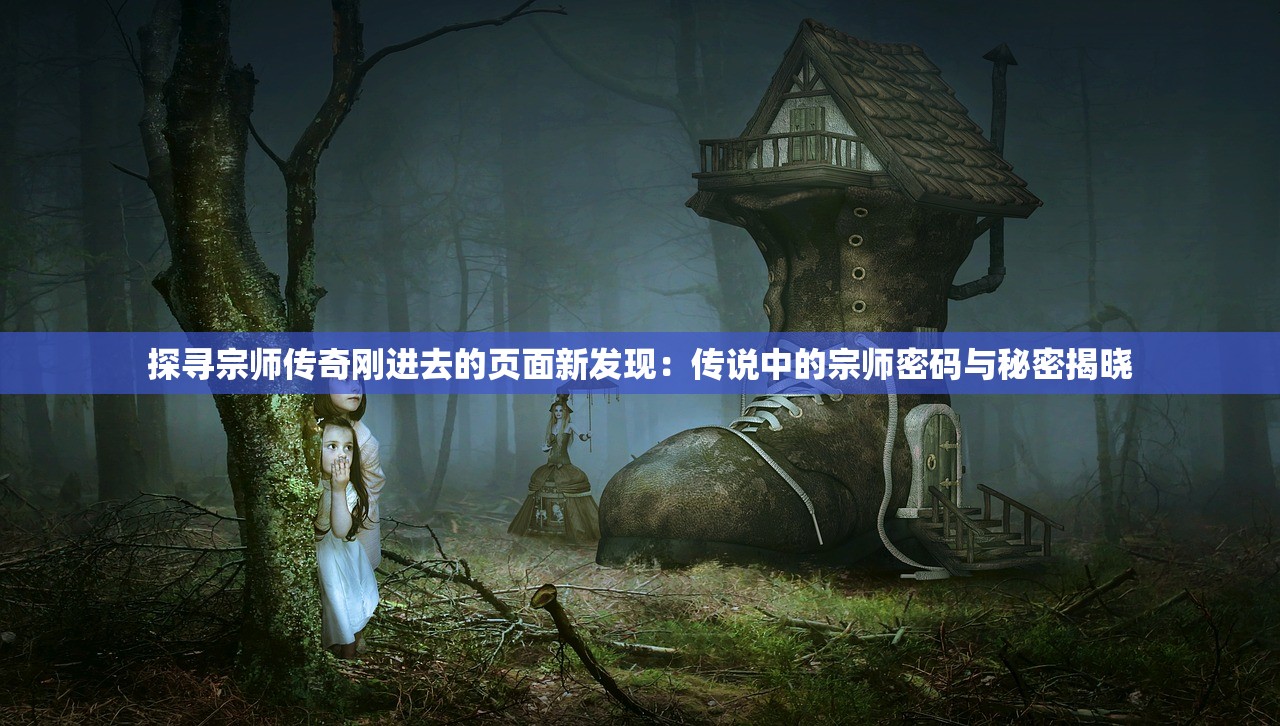 探寻宗师传奇刚进去的页面新发现：传说中的宗师密码与秘密揭晓