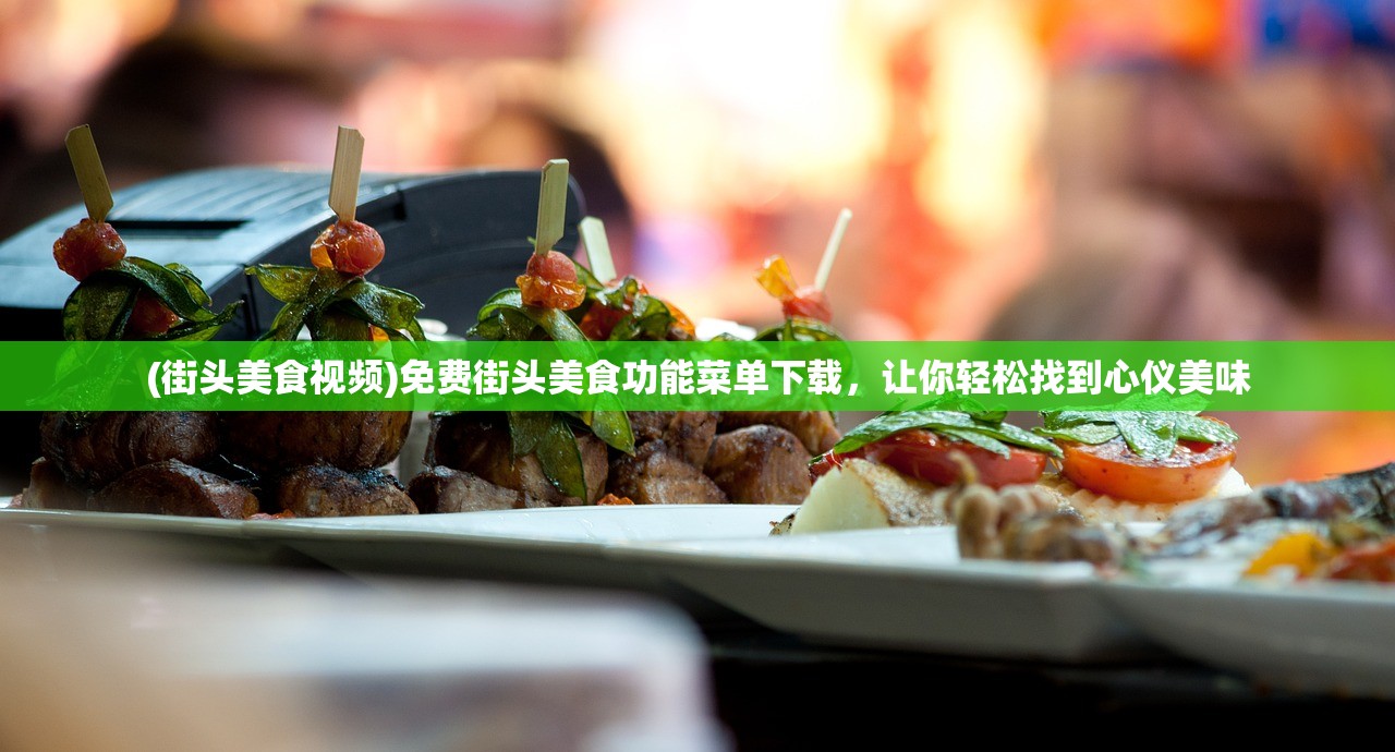 (街头美食视频)免费街头美食功能菜单下载，让你轻松找到心仪美味