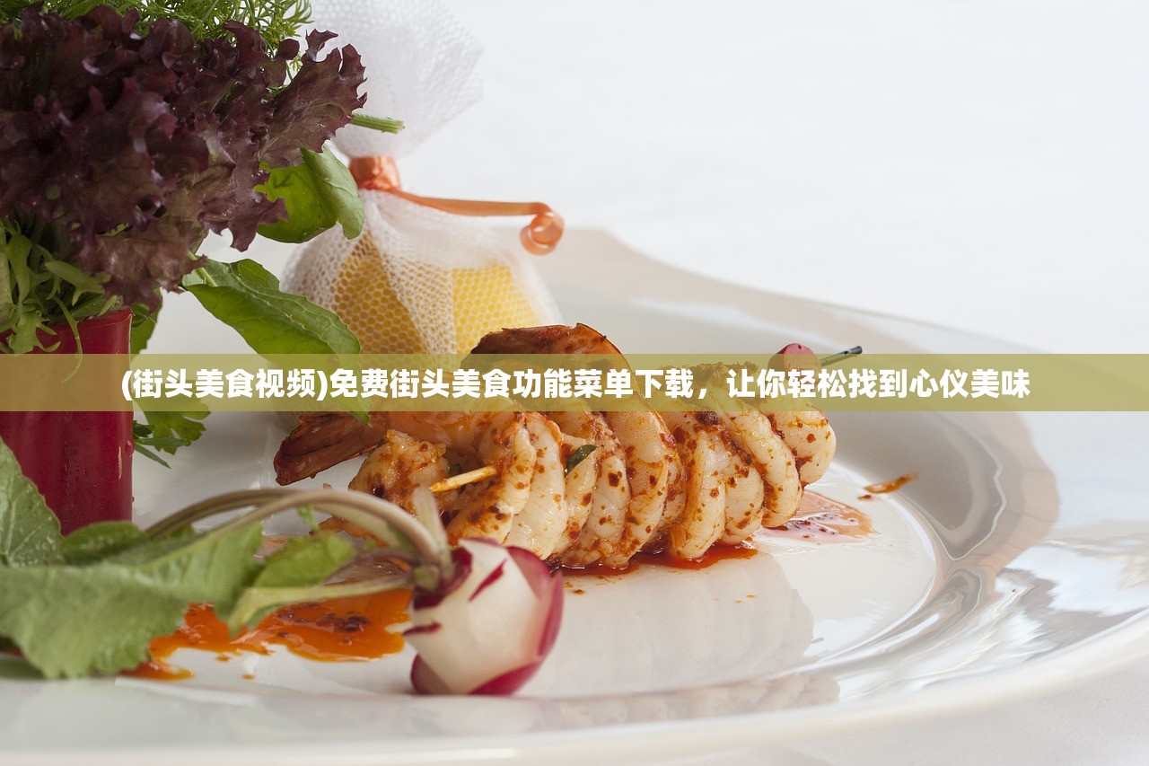 (街头美食视频)免费街头美食功能菜单下载，让你轻松找到心仪美味