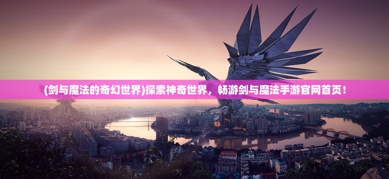 (剑与魔法的奇幻世界)探索神奇世界，畅游剑与魔法手游官网首页！