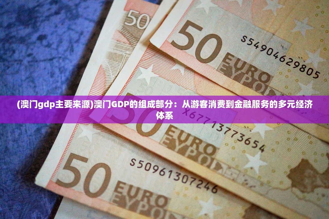 (澳门gdp主要来源)澳门GDP的组成部分：从游客消费到金融服务的多元经济体系