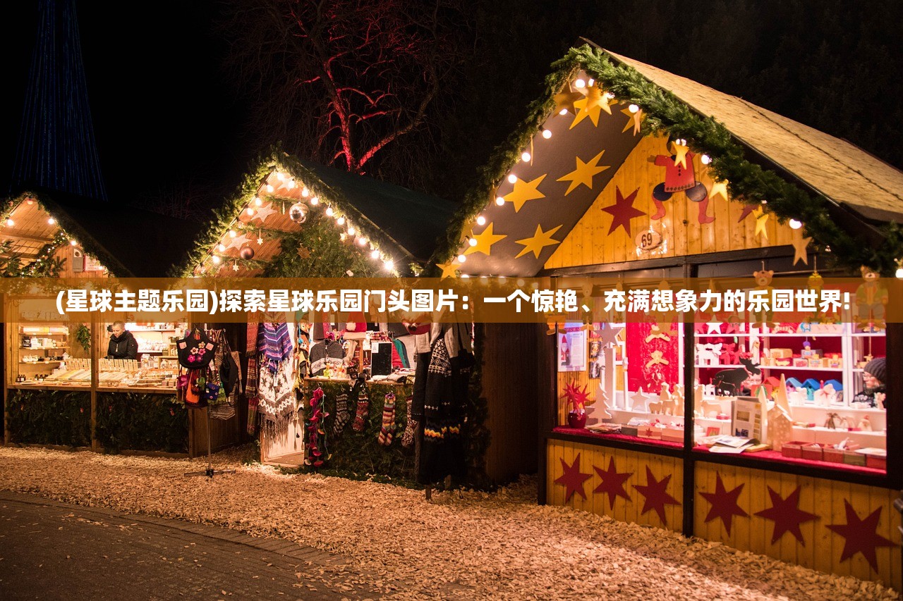 (星球主题乐园)探索星球乐园门头图片：一个惊艳、充满想象力的乐园世界!