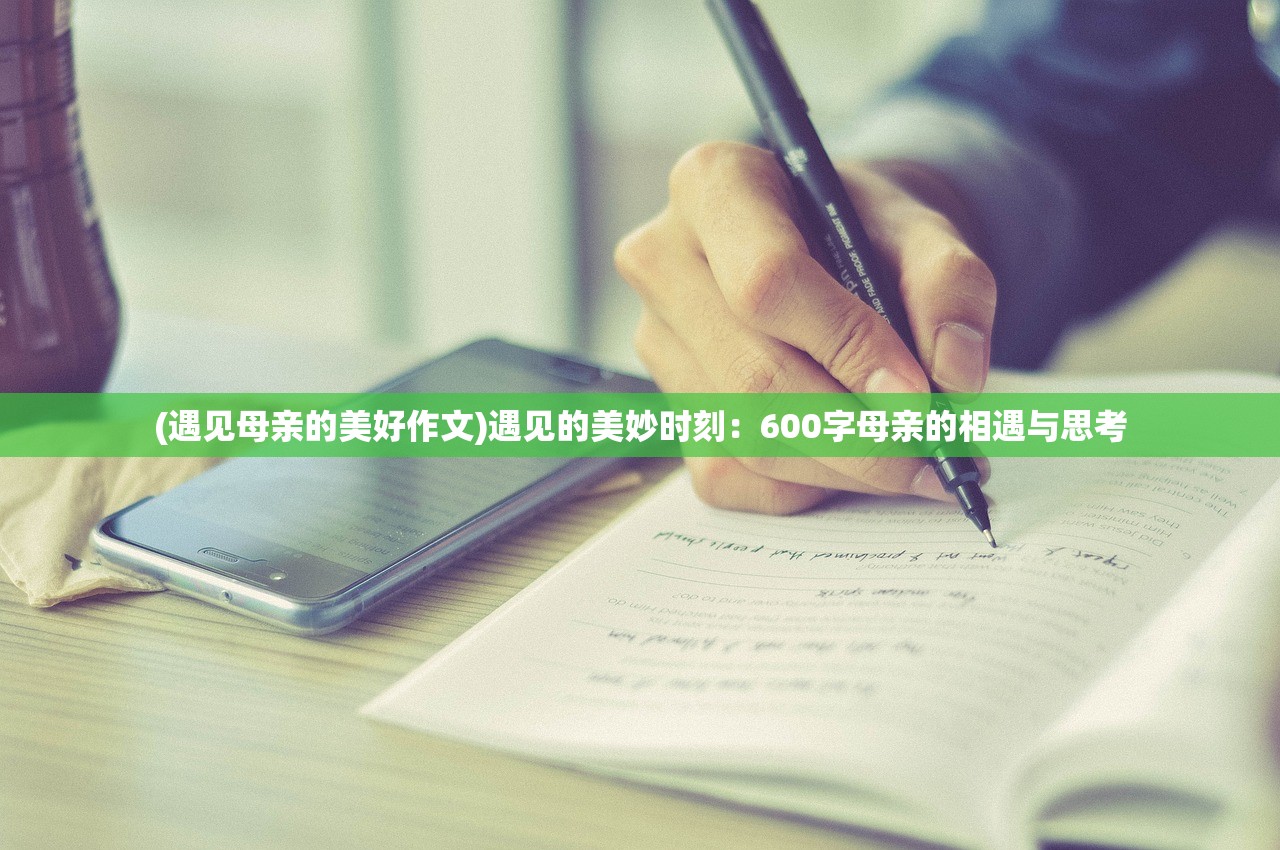 (遇见母亲的美好作文)遇见的美妙时刻：600字母亲的相遇与思考