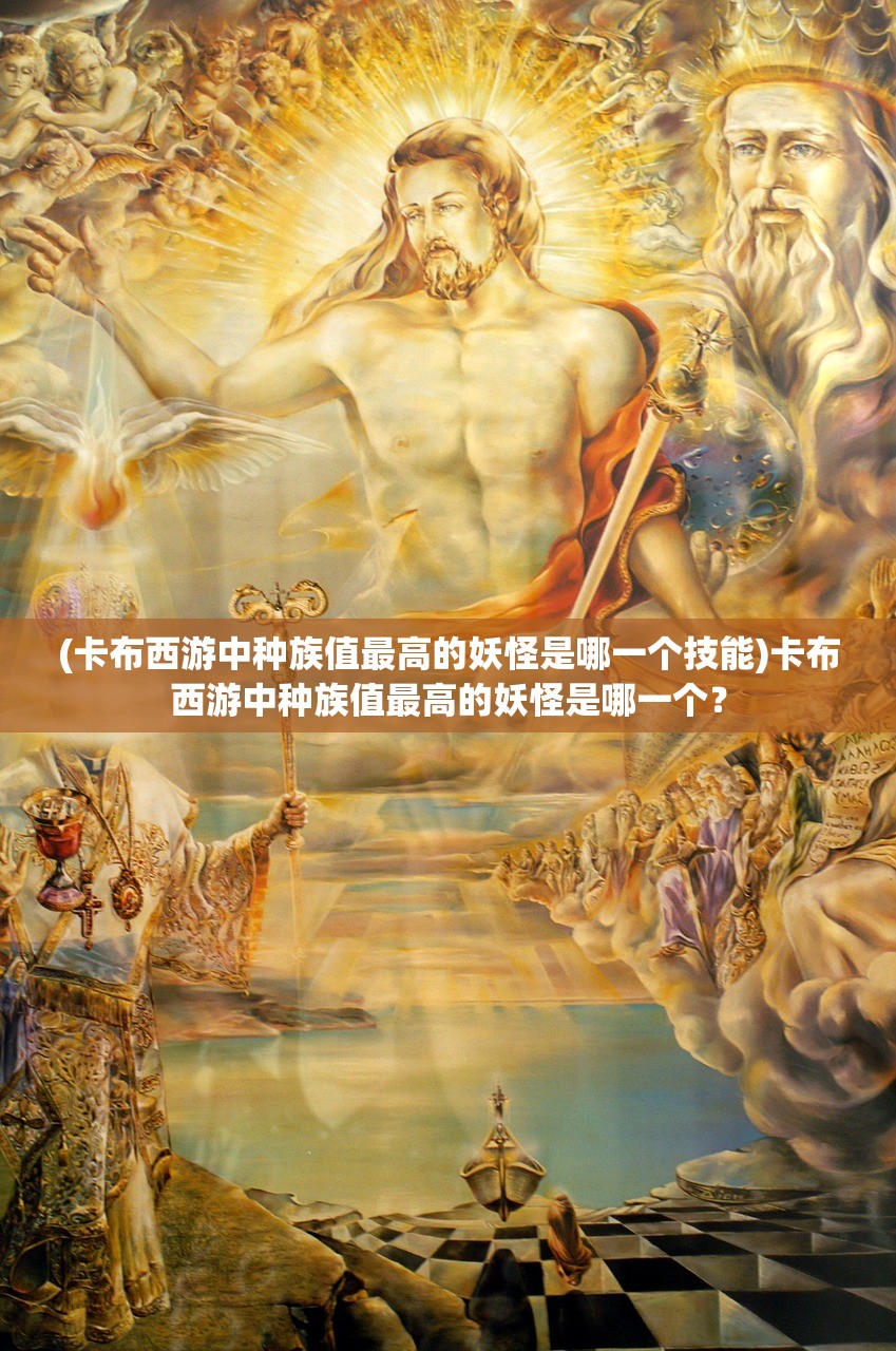 (卡布西游中种族值最高的妖怪是哪一个技能)卡布西游中种族值最高的妖怪是哪一个？
