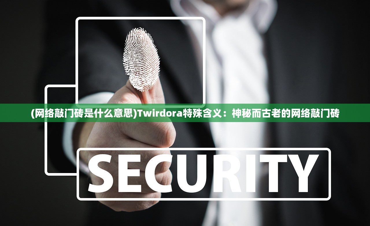 (网络敲门砖是什么意思)Twirdora特殊含义：神秘而古老的网络敲门砖