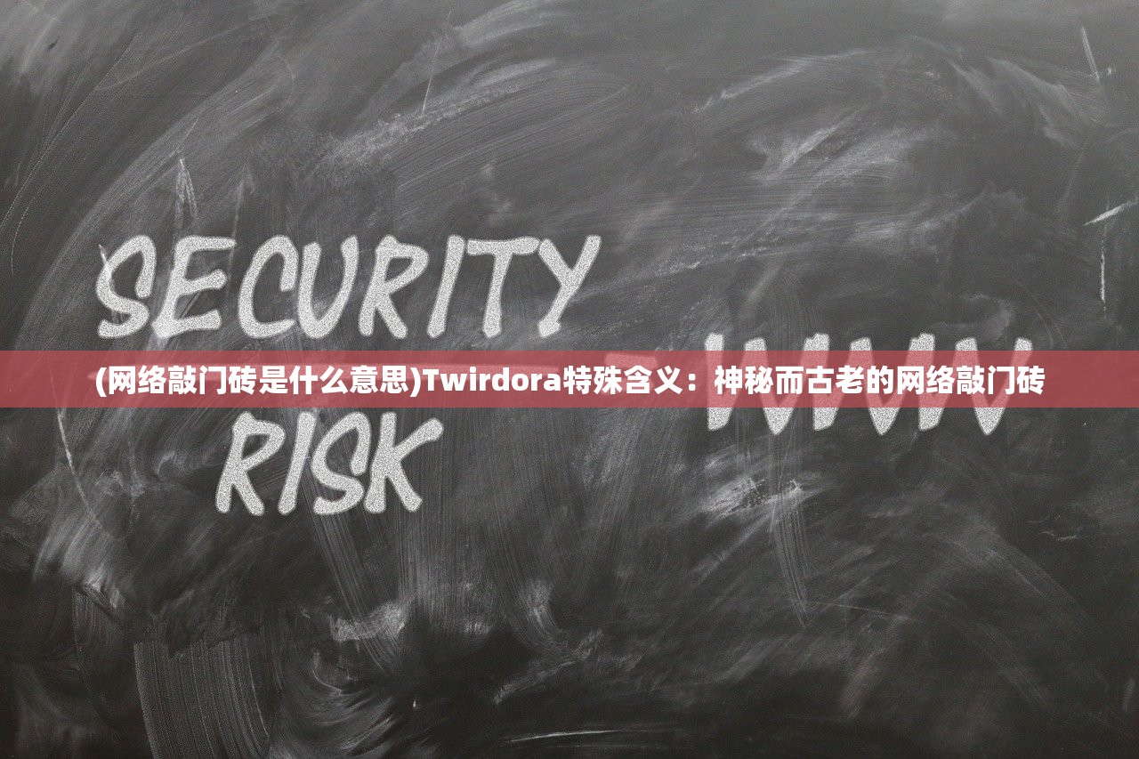 (网络敲门砖是什么意思)Twirdora特殊含义：神秘而古老的网络敲门砖