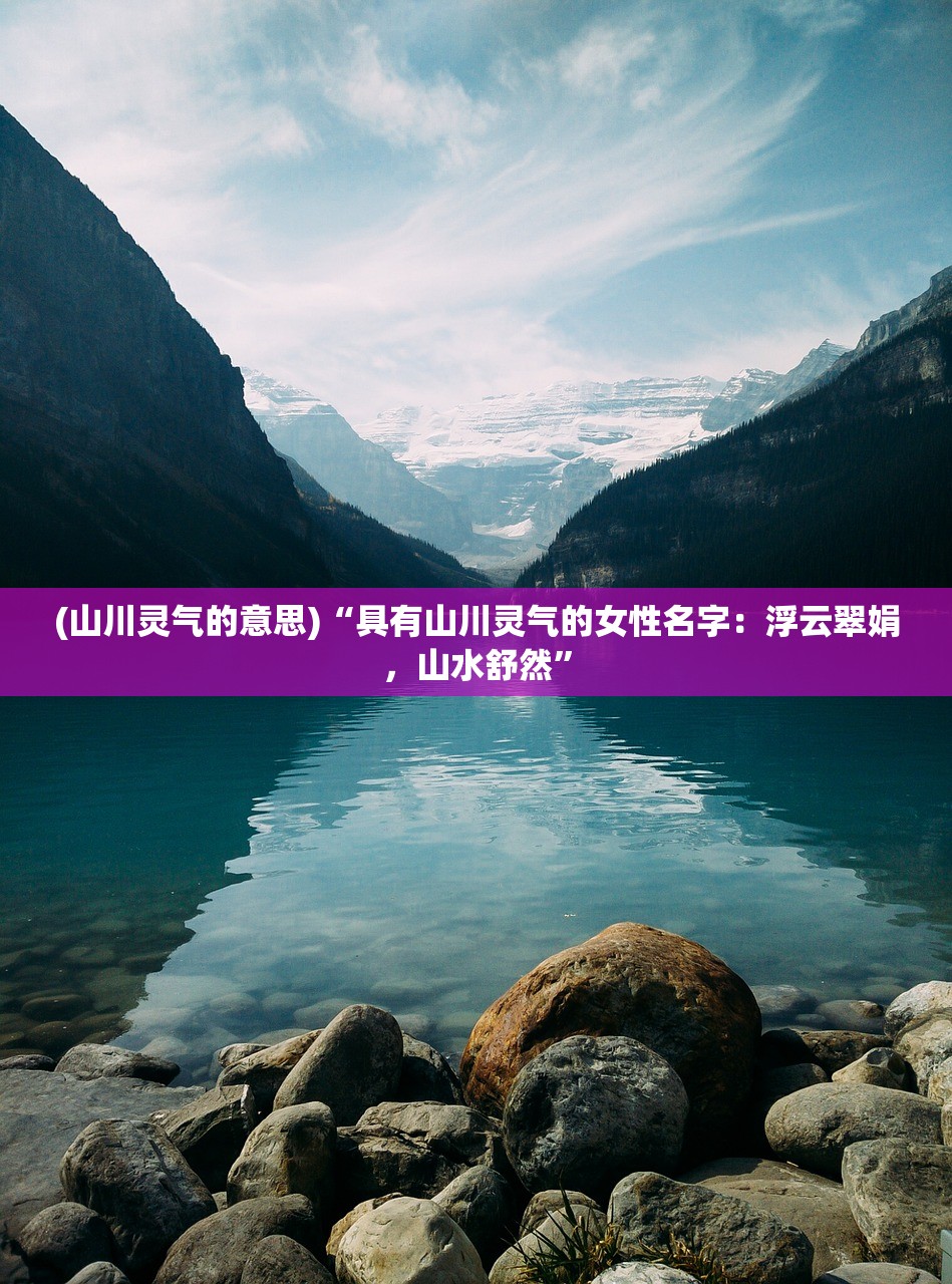(山川灵气的意思)“具有山川灵气的女性名字：浮云翠娟，山水舒然”