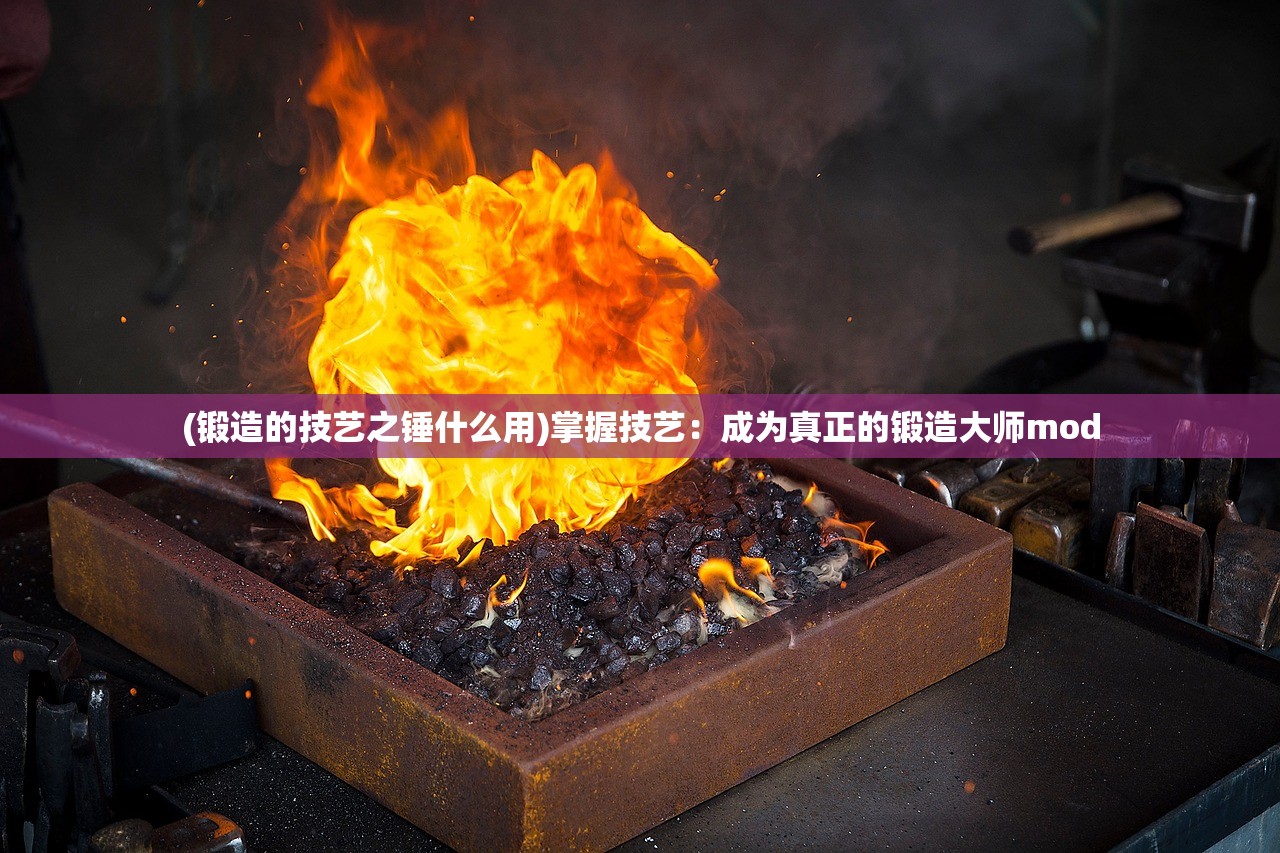 (锻造的技艺之锤什么用)掌握技艺：成为真正的锻造大师mod