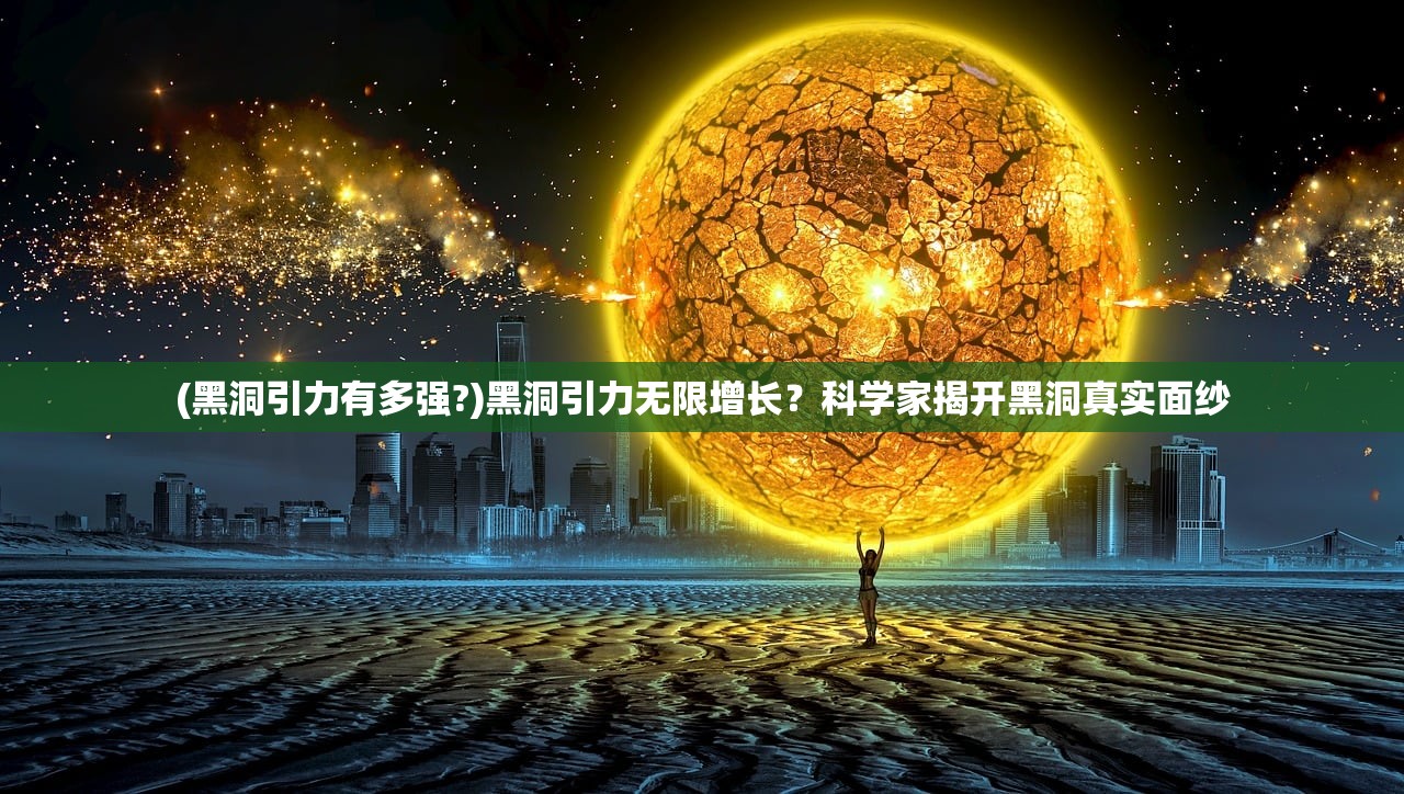 (黑洞引力有多强?)黑洞引力无限增长？科学家揭开黑洞真实面纱