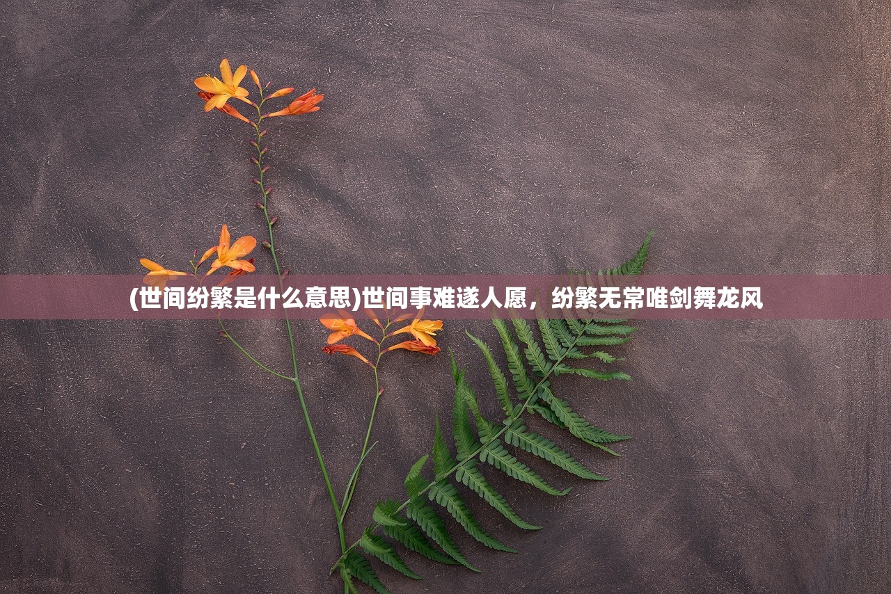 (世间纷繁是什么意思)世间事难遂人愿，纷繁无常唯剑舞龙风