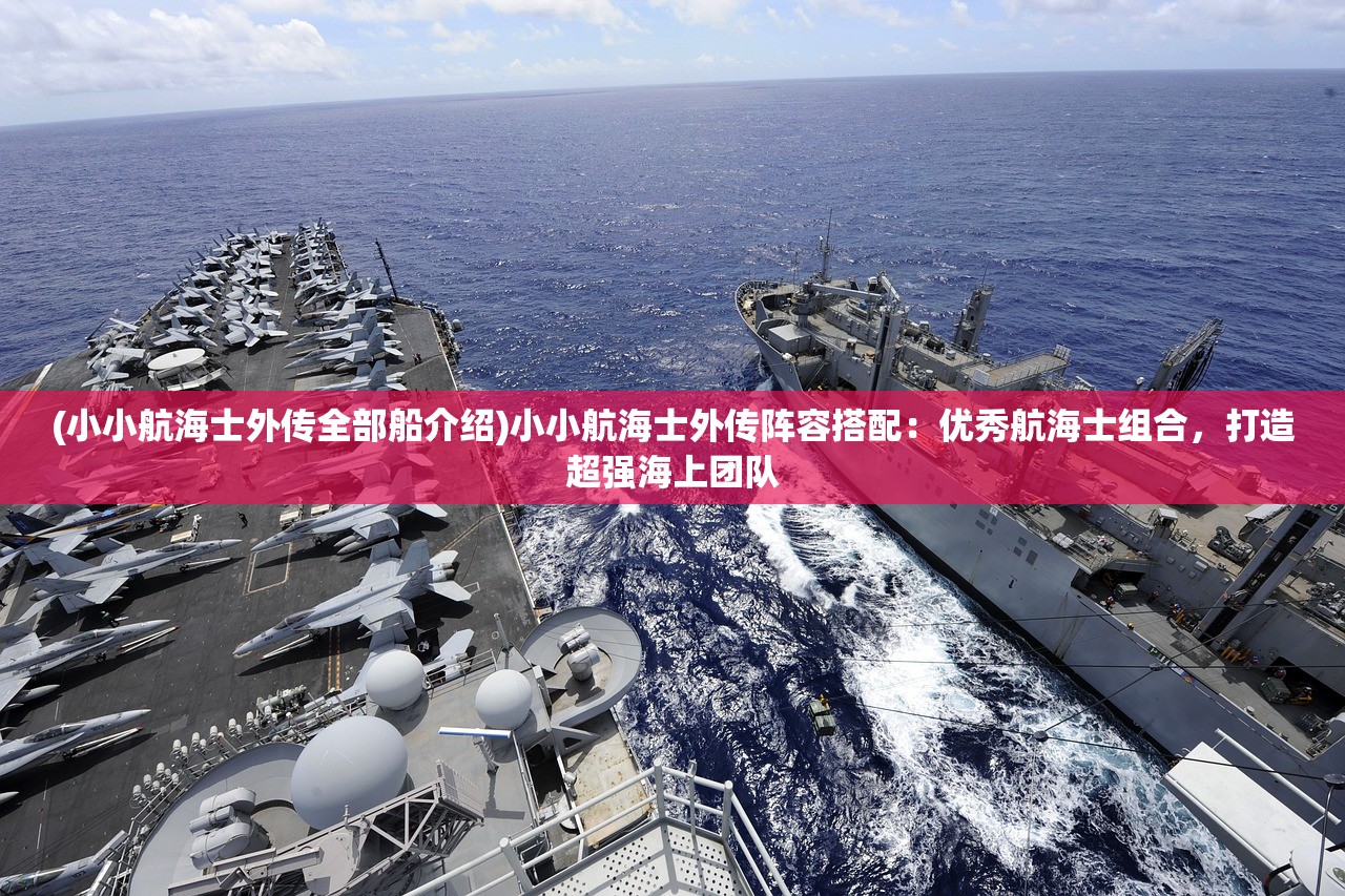 (小小航海士外传全部船介绍)小小航海士外传阵容搭配：优秀航海士组合，打造超强海上团队