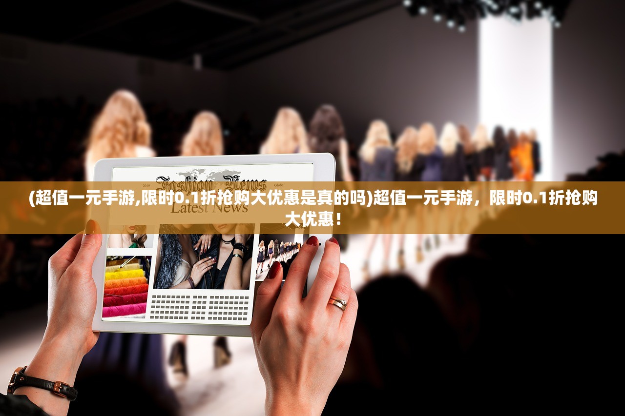 (超值一元手游,限时0.1折抢购大优惠是真的吗)超值一元手游，限时0.1折抢购大优惠！
