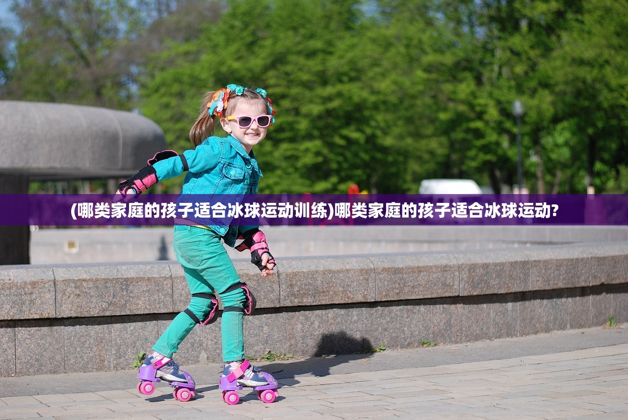 (哪类家庭的孩子适合冰球运动训练)哪类家庭的孩子适合冰球运动?