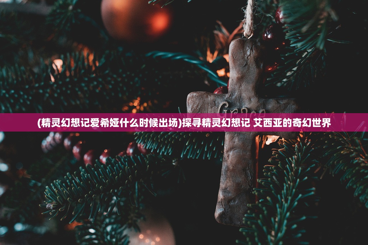 (精灵幻想记爱希娅什么时候出场)探寻精灵幻想记 艾西亚的奇幻世界