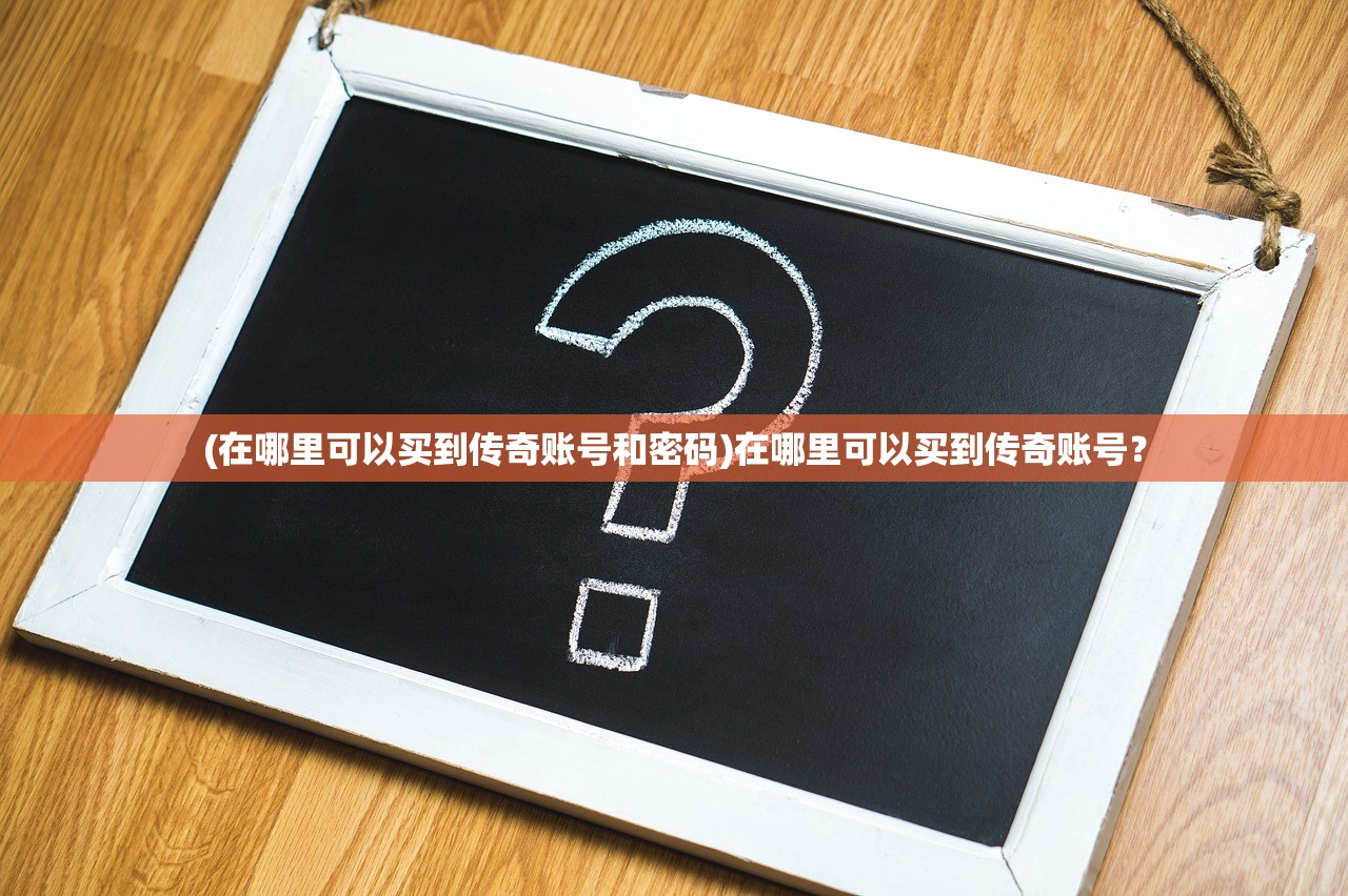 (在哪里可以买到传奇账号和密码)在哪里可以买到传奇账号？