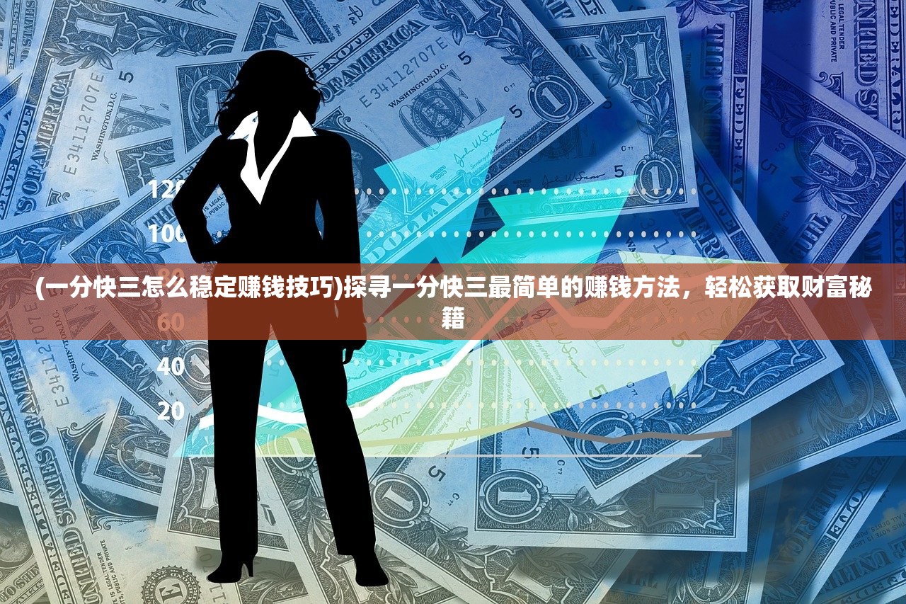 (一分快三怎么稳定赚钱技巧)探寻一分快三最简单的赚钱方法，轻松获取财富秘籍