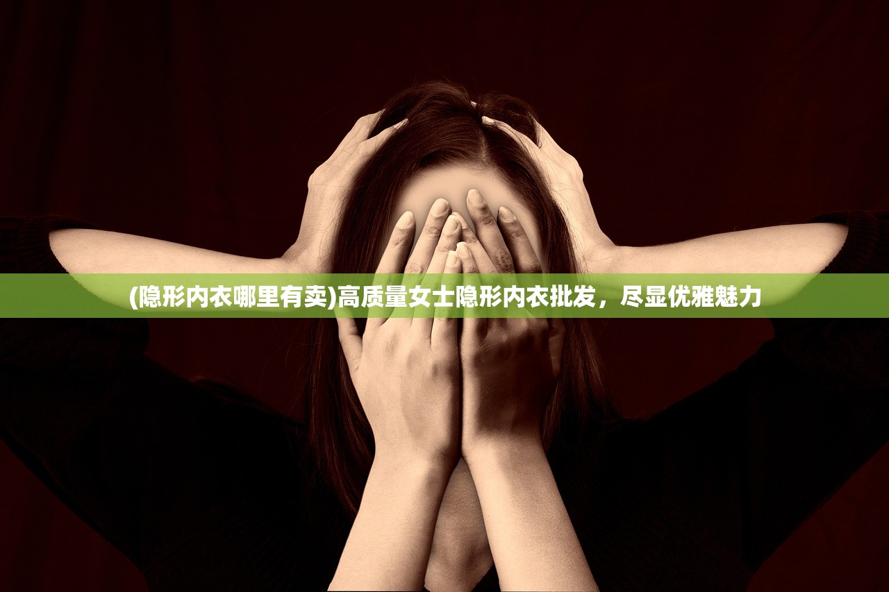 (隐形内衣哪里有卖)高质量女士隐形内衣批发，尽显优雅魅力