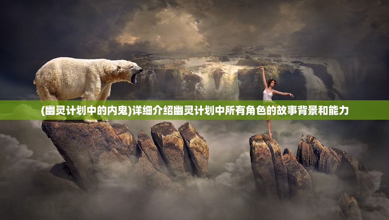 (幽灵计划中的内鬼)详细介绍幽灵计划中所有角色的故事背景和能力