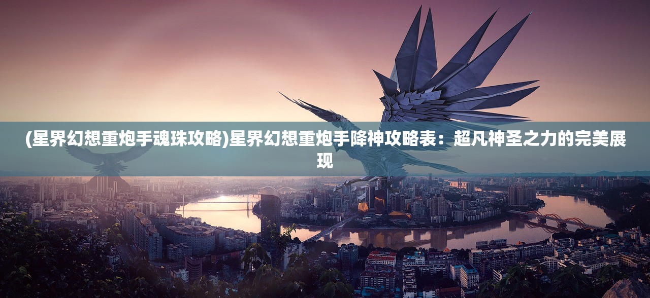 (星界幻想重炮手魂珠攻略)星界幻想重炮手降神攻略表：超凡神圣之力的完美展现