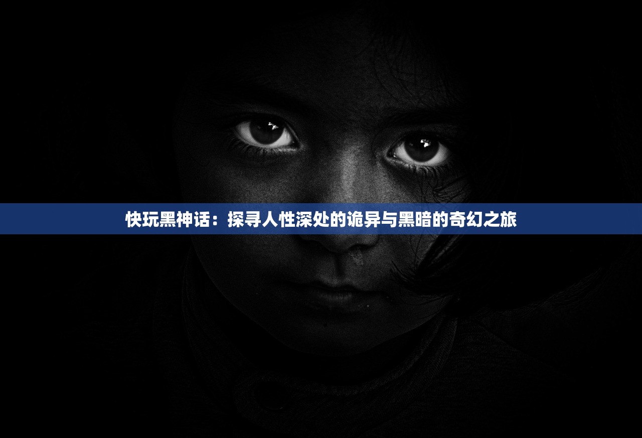 快玩黑神话：探寻人性深处的诡异与黑暗的奇幻之旅