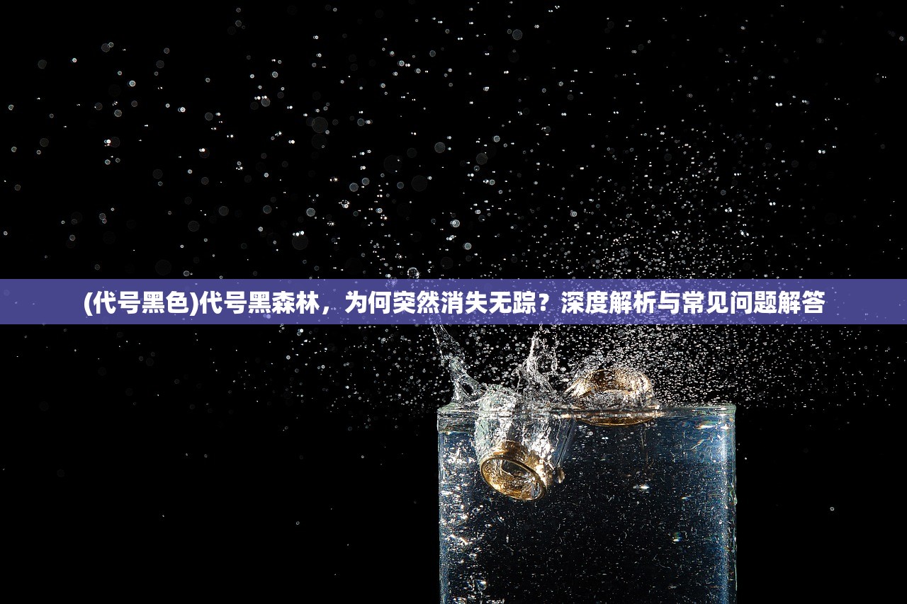 (代号黑色)代号黑森林，为何突然消失无踪？深度解析与常见问题解答