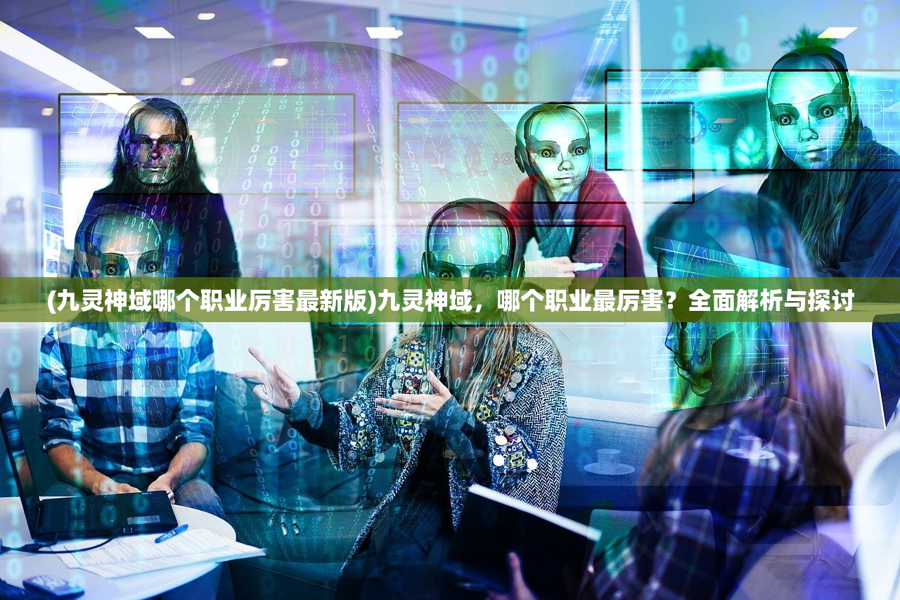 (九灵神域哪个职业厉害最新版)九灵神域，哪个职业最厉害？全面解析与探讨