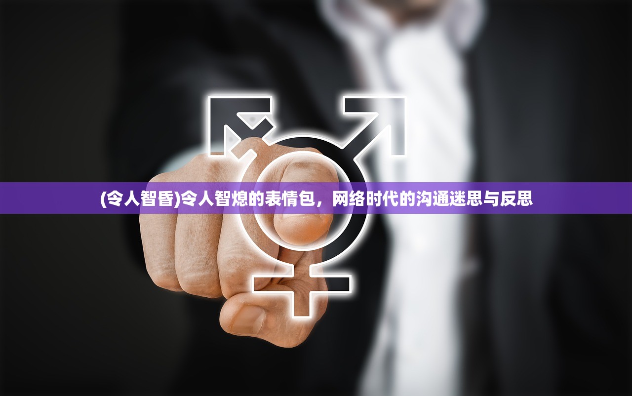 (令人智昏)令人智熄的表情包，网络时代的沟通迷思与反思