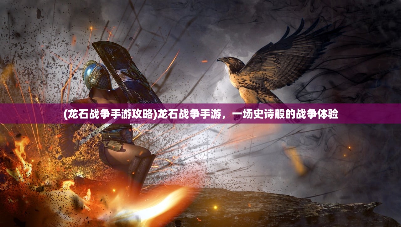 (龙石战争手游攻略)龙石战争手游，一场史诗般的战争体验