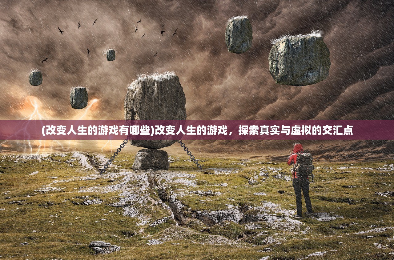 (改变人生的游戏有哪些)改变人生的游戏，探索真实与虚拟的交汇点