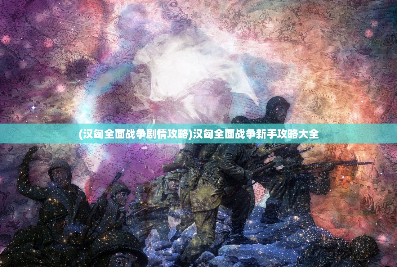 (汉匈全面战争剧情攻略)汉匈全面战争新手攻略大全