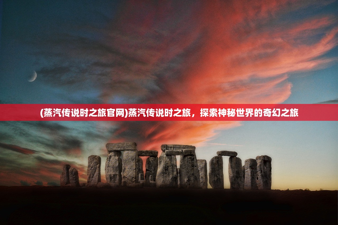 (蒸汽传说时之旅官网)蒸汽传说时之旅，探索神秘世界的奇幻之旅