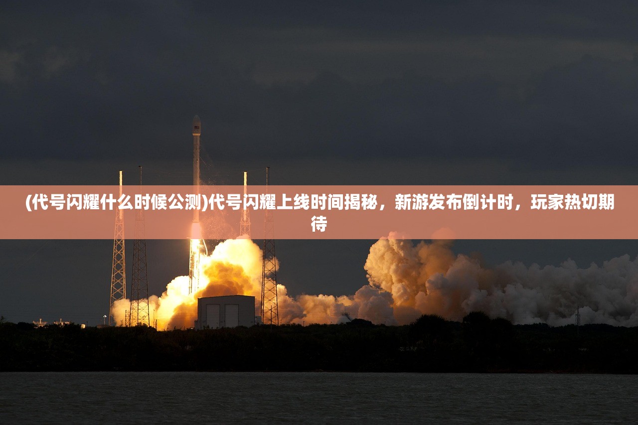 (代号闪耀什么时候公测)代号闪耀上线时间揭秘，新游发布倒计时，玩家热切期待