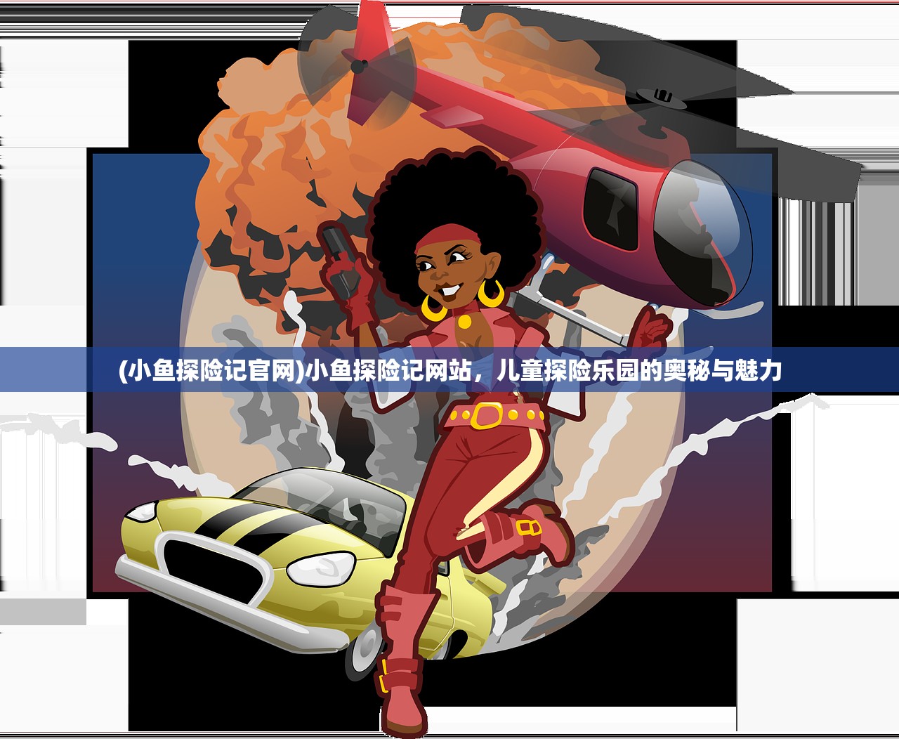 (小鱼探险记官网)小鱼探险记网站，儿童探险乐园的奥秘与魅力