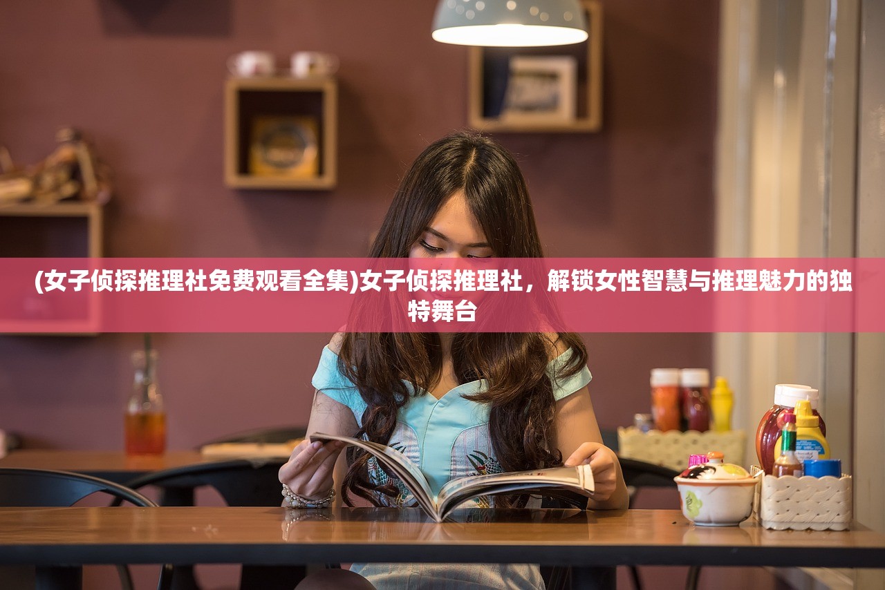 (女子侦探推理社免费观看全集)女子侦探推理社，解锁女性智慧与推理魅力的独特舞台