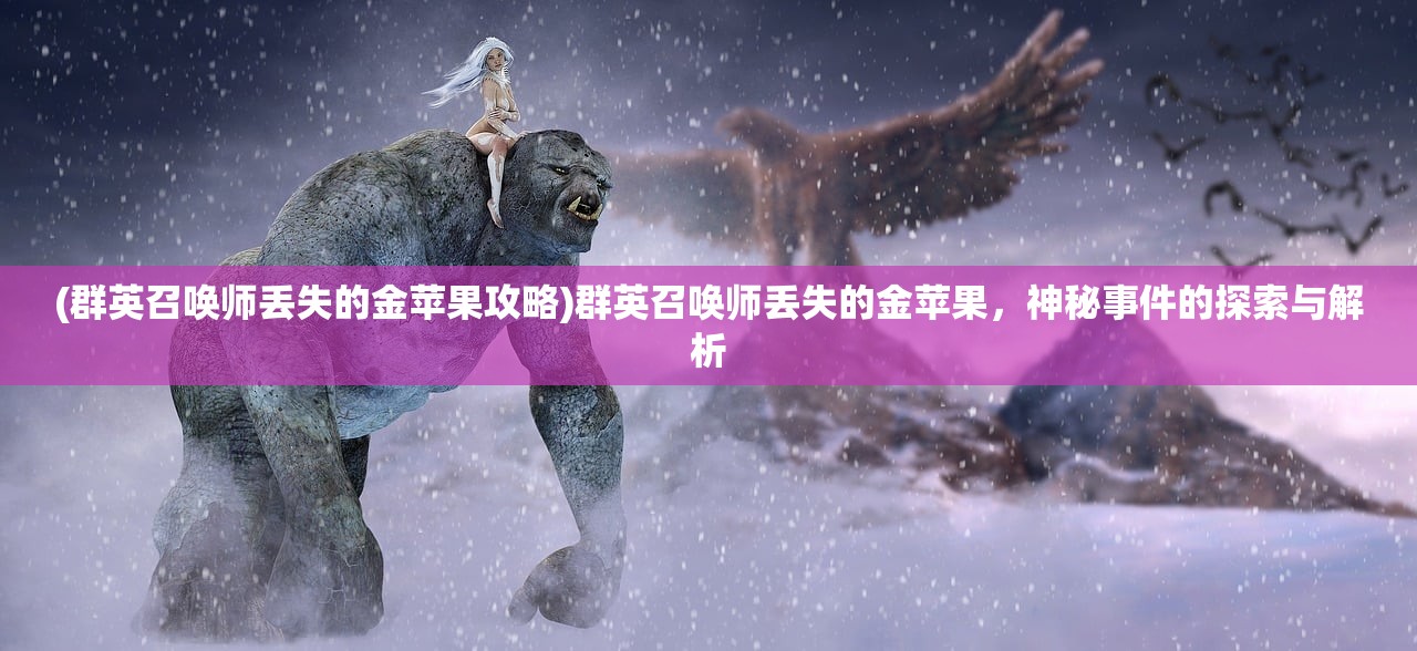 (群英召唤师丢失的金苹果攻略)群英召唤师丢失的金苹果，神秘事件的探索与解析