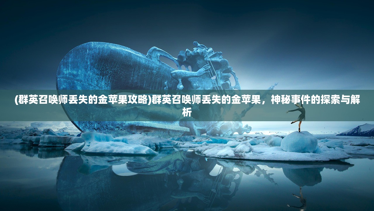 (群英召唤师丢失的金苹果攻略)群英召唤师丢失的金苹果，神秘事件的探索与解析