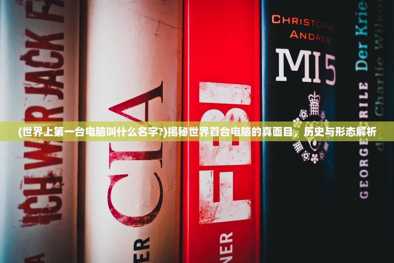 (世界上第一台电脑叫什么名字?)揭秘世界首台电脑的真面目，历史与形态解析