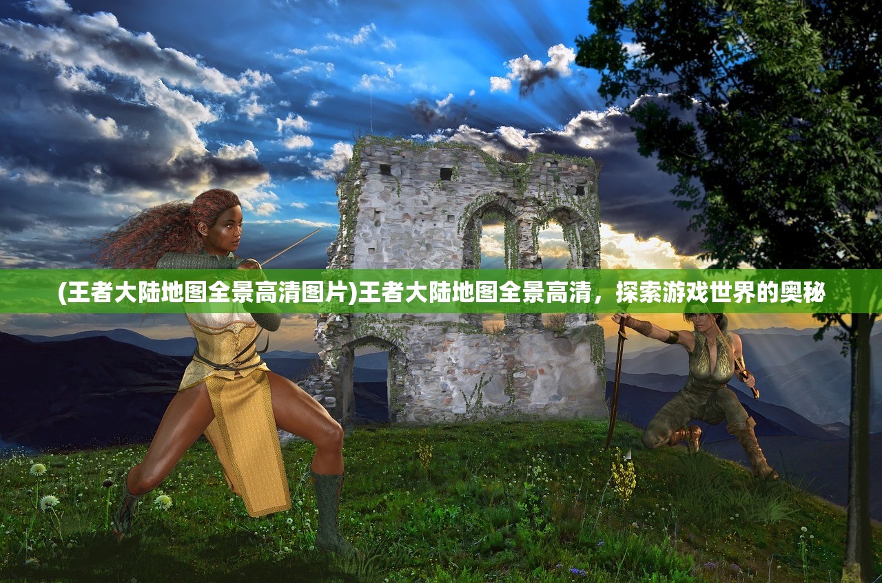 (王者大陆地图全景高清图片)王者大陆地图全景高清，探索游戏世界的奥秘