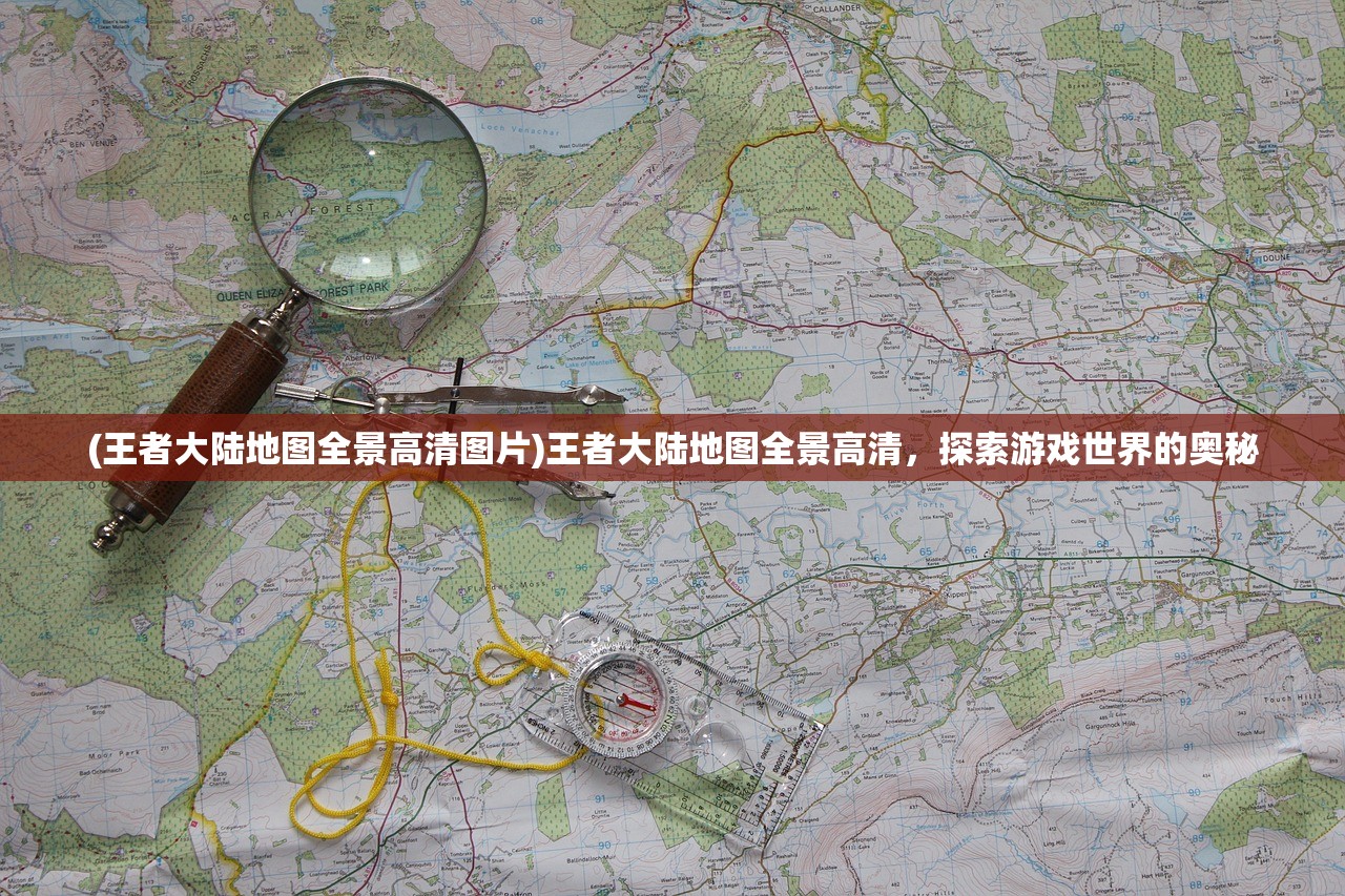 (王者大陆地图全景高清图片)王者大陆地图全景高清，探索游戏世界的奥秘