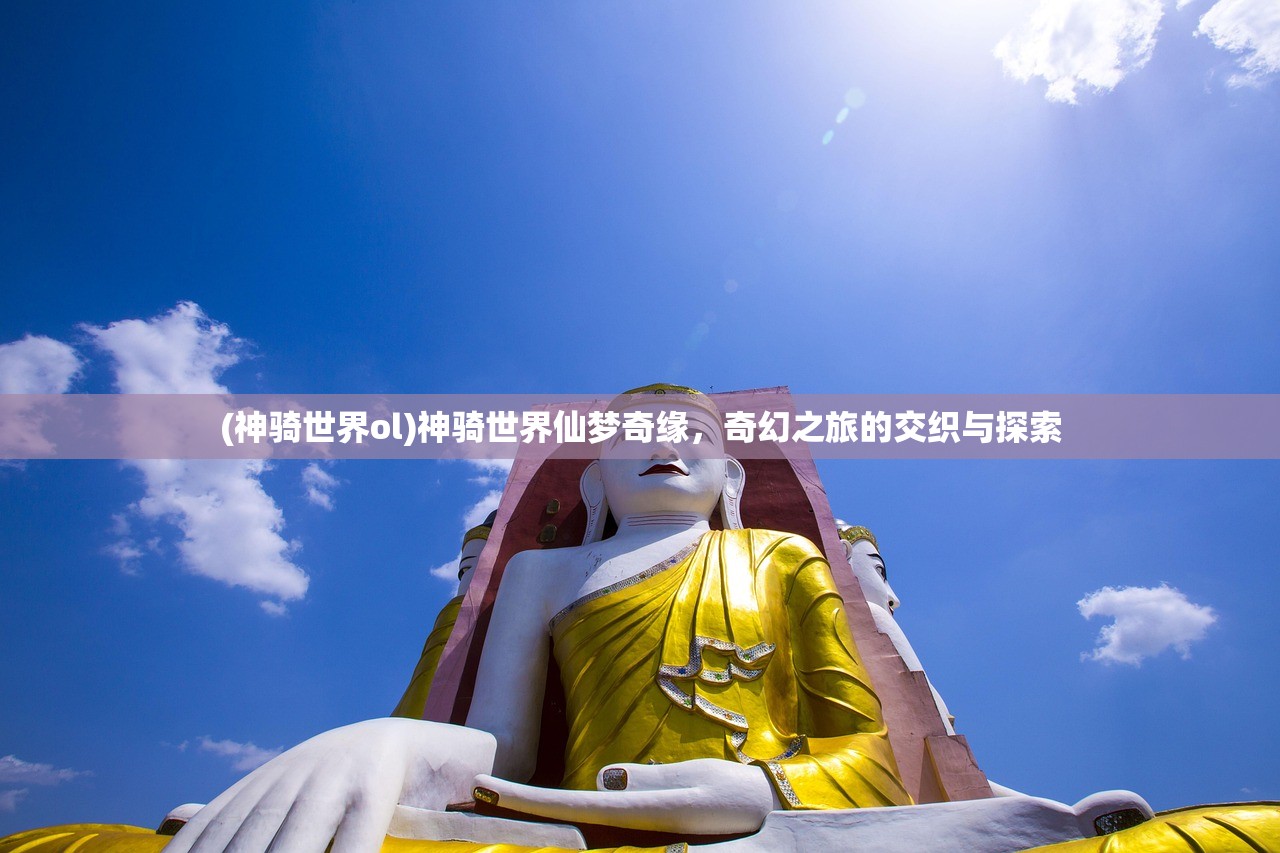(神骑世界ol)神骑世界仙梦奇缘，奇幻之旅的交织与探索