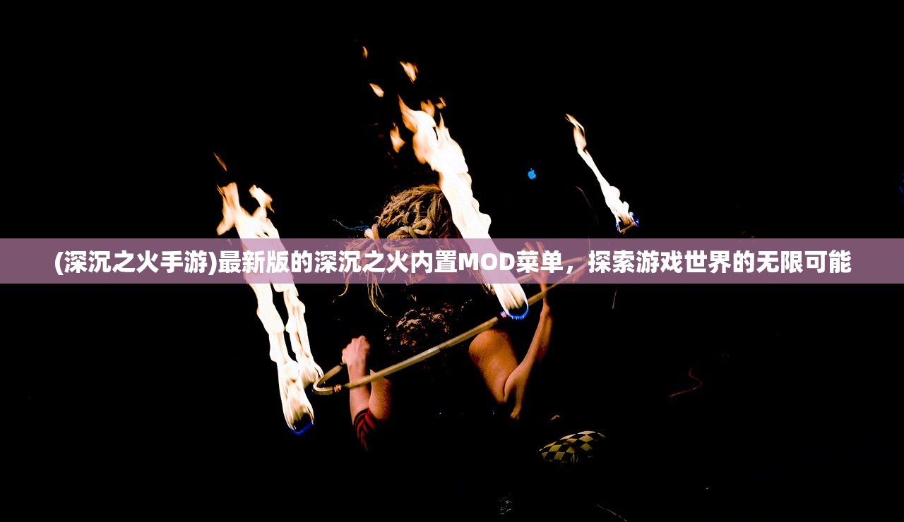 (深沉之火手游)最新版的深沉之火内置MOD菜单，探索游戏世界的无限可能